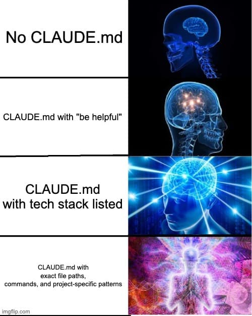 Galaxy Brain: No CLAUDE.md → CLAUDE.md with "be helpful" → CLAUDE.md with tech stack → CLAUDE.md with exact file paths, commands, and project-specific patterns