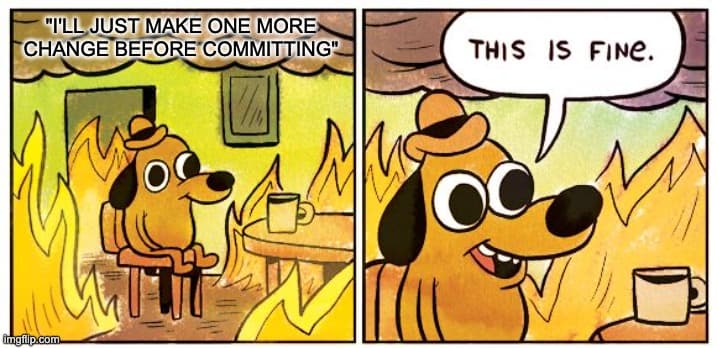 Ik doe nog even één wijziging voor ik commit - This Is Fine